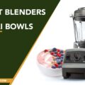 Best Blenders For Acai Bowls